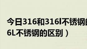 今日316和316l不锈钢的区别方法（316和316L不锈钢的区别）