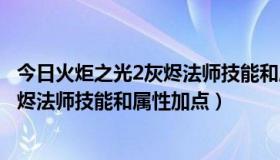 今日火炬之光2灰烬法师技能和属性加点推荐（火炬之光2灰烬法师技能和属性加点）