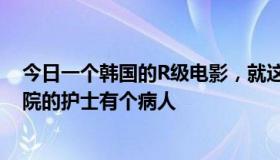 今日一个韩国的R级电影，就这两张截图，女主好像还是医院的护士有个病人