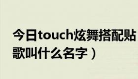 今日touch炫舞搭配贴（touch炫舞pps广告歌叫什么名字）