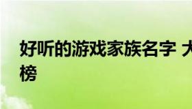 好听的游戏家族名字 大型网络手游游戏排行榜