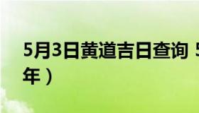 5月3日黄道吉日查询 5月3日黄道吉日2021年）