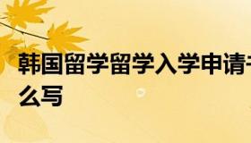 韩国留学留学入学申请书（韩国入学申请书怎么写