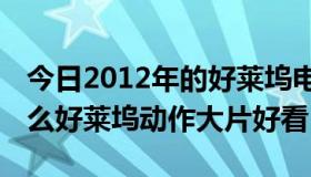 今日2012年的好莱坞电影（2010-2011年什么好莱坞动作大片好看）