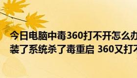 今日电脑中毒360打不开怎么办（电脑中毒了360打不开 重装了系统杀了毒重启 360又打不开了）