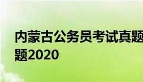 内蒙古公务员考试真题 内蒙古公务员考试真题2020