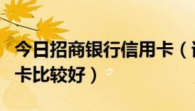 今日招商银行信用卡（请问办哪个银行的信用卡比较好）