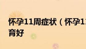 怀孕11周症状（怀孕11周有什么症状胎儿发育好