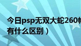 今日psp无双大蛇260帧（PSP无双大蛇1和2有什么区别）