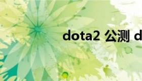 dota2 公测 dota2内测