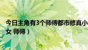 今日主角有3个师傅都市修真小说（仙侠小说  主角有三个美女 师傅）