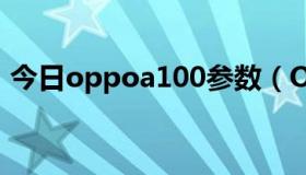 今日oppoa100参数（OPPO A100怎么样）