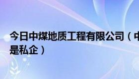 今日中煤地质工程有限公司（中煤地质工程总公司是国企还是私企）