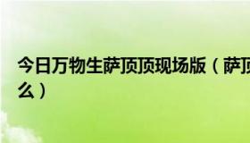 今日万物生萨顶顶现场版（萨顶顶的万物生，主要唱的是什么）