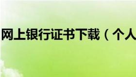 网上银行证书下载（个人网上银行证书版官网