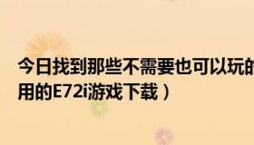 今日找到那些不需要也可以玩的游戏（哪里有不需要任何费用的E72i游戏下载）