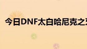 今日DNF太白哈尼克之牙测试（DNF太白）