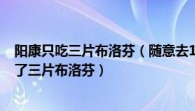 阳康只吃三片布洛芬（随意去123：“阳康”自述全程只吃了三片布洛芬）