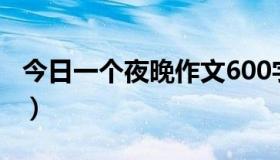 今日一个夜晚作文600字（一个夜晚阅读答案）