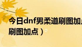 今日dnf男柔道刷图加点2022（DNF男柔道刷图加点）