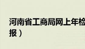 河南省工商局网上年检 河南工商网上年检申报）