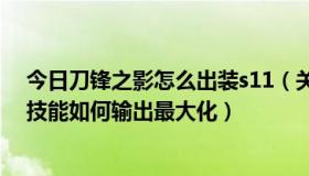 今日刀锋之影怎么出装s11（关于LOL刀锋之影的出装以及技能如何输出最大化）