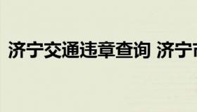 济宁交通违章查询 济宁市交警支队违章查询