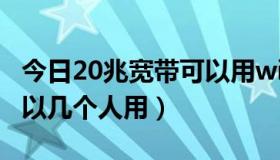 今日20兆宽带可以用wifi6吗（20兆的宽带可以几个人用）