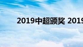 2019中超颁奖 2019中超颁奖直播）