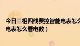 今日三相四线费控智能电表怎么看余额（三相四线费控智能电表怎么看电数）