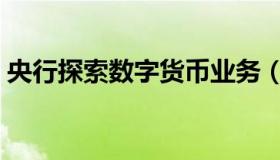 央行探索数字货币业务（央行探索数字货币）