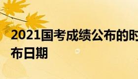 2021国考成绩公布的时间（2021国考成绩公布日期