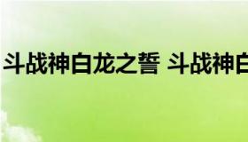 斗战神白龙之誓 斗战神白龙之誓和明月丽珠）