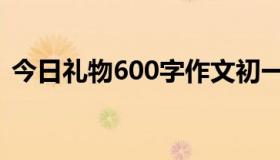 今日礼物600字作文初一（礼物600字作文）