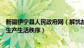 新疆伊宁县人民政府网（解忧故主：新疆伊宁有序恢复正常生产生活秩序）