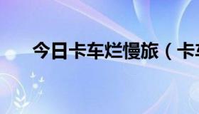 今日卡车烂慢旅（卡车烂慢旅好看吗）