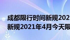 成都限行时间新规2021年4月 成都限行时间新规2021年4月今天限