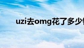 uzi去omg花了多少钱（uzi去omg）