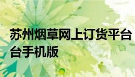 苏州烟草网上订货平台（苏州烟草网上订货平台手机版