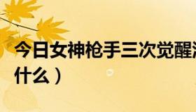 今日女神枪手三次觉醒活动（女神枪手觉醒是什么）