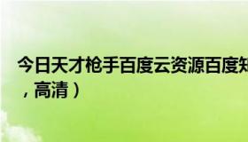 今日天才枪手百度云资源百度知道（求天才枪手的百度网盘，高清）