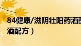 84健康/滋阴壮阳药酒配方（滋阴壮阳的中药酒配方）