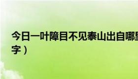 今日一叶障目不见泰山出自哪里（一叶障目不识泰山 打一 字）