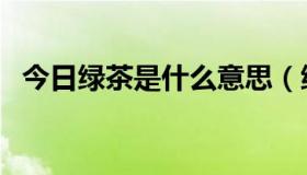 今日绿茶是什么意思（绿茶婊是什么意思）