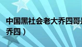 中国黑社会老大乔四哥是谁（中国黑社会老大乔四）