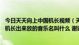 今日天天向上中国机长视频（天天向上2012 6月1号那期 女机长出来放的音乐名叫什么 谢谢）