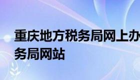 重庆地方税务局网上办税大厅 重庆市地方税务局网站