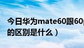 今日华为mate60跟60pro区别（下流跟风流的区别是什么）