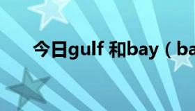 今日gulf 和bay（bay和gulf的区别）