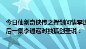 今日仙剑奇侠传之挥剑问情李逍遥潜能加点（仙剑奇侠传最后一集李逍遥对独孤剑圣说：“你明白吗请问是什么意思）